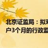 北京证监局：拟对巨丰投资北京分公司采取责令暂停新增客户3个月的行政监管措施