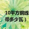 10平方铜线能带多少瓦三相（10平方铜线能带多少瓦）