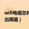 wifi电视怎样调出频道界面（wifi电视怎样调出频道）