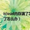 icloud内存满了怎么办把资料转到手机内存（icloud内存满了怎么办）