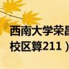 西南大学荣昌校区算不算211（西南大学荣昌校区算211）