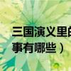 三国演义里的故事有哪些?（三国演义里的故事有哪些）