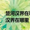 楚河汉界在哪里 到底指的是什么地方（楚河汉界在哪里）