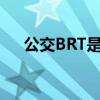 公交BRT是什么意思（brt是什么意思）