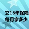 交15年保险最低每月拿多少钱（社保15年后每月拿多少）