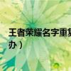 王者荣耀名字重复怎么办空白代码（王者荣耀名字重复怎么办）