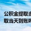 公积金提取当天到账吗包含周末吗（公积金提取当天到账吗）