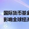 国际货币基金组织：中东地区冲突升级或严重影响全球经济