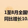 1至8月全国铁路完成固定资产投资4775亿元同比增长10.5%