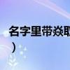 名字里带焱取什么名字好（取名用焱字好不好）