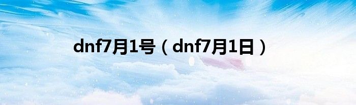 dnf7月6号活动（dnf7月8号活动）