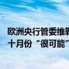 欧洲央行管委维勒鲁瓦：由于通胀低于2%目标的风险上升，十月份“很可能”会降息