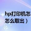 hp打印机怎么把墨盒取出来（hp打印机墨盒怎么取出）