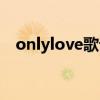 onlylove歌词中文翻译（onlylove歌词）