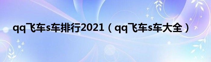 qq飞车s车大全图鉴手游（qq飞车s车实战排行2021）