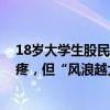 18岁大学生股民跑步进场！打工赚的5000元全部投入很心疼，但“风浪越大鱼越贵”