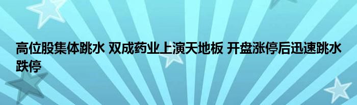 高位股集体跳水 双成药业上演天地板 开盘涨停后迅速跳水跌停