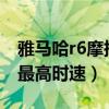 雅马哈r6摩托车最高时速是多少?（雅马哈r6最高时速）