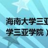 海南大学三亚学院和三亚学院的区别（海南大学三亚学院）