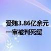 受贿3.86亿余元！中国人民银行原党委委员、副行长范一飞一审被判死缓