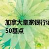 加拿大皇家银行证券预计加拿大央行将在10月份会议上降息50基点