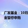 广发基金：10月11日起广发北证50成份指数型证券投资基金暂停申购