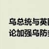 乌总统与英国首相和北约秘书长举行会谈 讨论加强乌防务能力