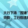 大行下场“围堵”信贷资金流入股市，招行提示违规将收回贷款，工行称违规银证转账可被监控