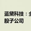 蓝黛科技：全资子公司拟出资120万元设立控股子公司