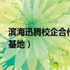 滨海迅腾校企合作怎么样（迅腾国际滨海新区软件人才培养基地）