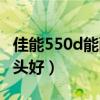 佳能550d能配什么镜头（佳能550d配什么镜头好）