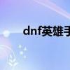 dnf英雄手镯怎么做（dnf英雄手镯）