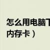 怎么用电脑下歌到内存卡上（电脑怎么下歌到内存卡）