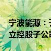 宁波能源：子公司金华宁能出资1224万元设立控股子公司