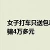 女子打车只送包裹的哥报警保住6万：此前因电信诈骗已被骗4万多元