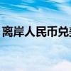 离岸人民币兑美元较上周五纽约尾盘跌245点