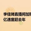 李佳琦直播间加购金额同比增20%，多个淘宝直播间成交破亿速度超去年