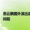 岳云鹏国外演出遇提词器故障：凭借丰富演出经验 一一解决问题