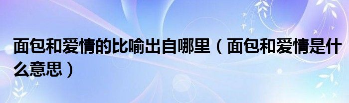 面包和爱情哪个更重要经典回答（面包和爱情象征着什么）