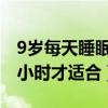 9岁每天睡眠多少小时才适合（每天睡眠多少小时才适合）