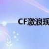 CF激浪现在怎么获得（cf激浪cdk）