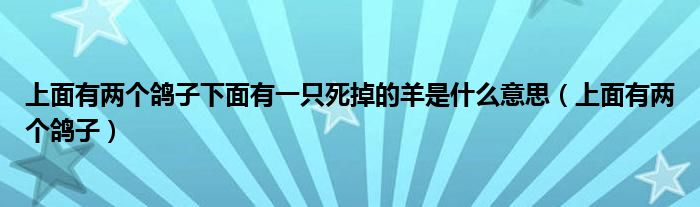 上面有两个鸽子下面有一只死掉的羊是什么意思（上面有两个鸽子）