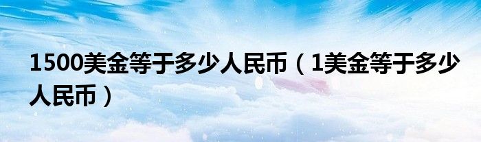 1500美金等于多少港币（1美金等于人民币多少钱）