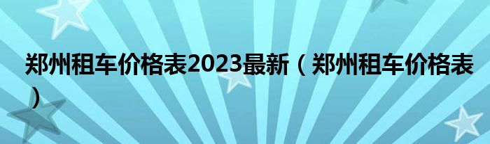 郑州岀租车价格（郑州租车网价目表车型）