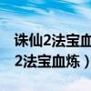 诛仙2法宝血炼教程教你如何练就法宝（诛仙2法宝血炼）