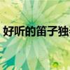 好听的笛子独奏铃声下载（好听的笛子独奏）