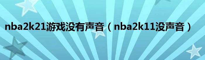 nba2k21今天开始玩不了（nba2k21进游戏没声音）