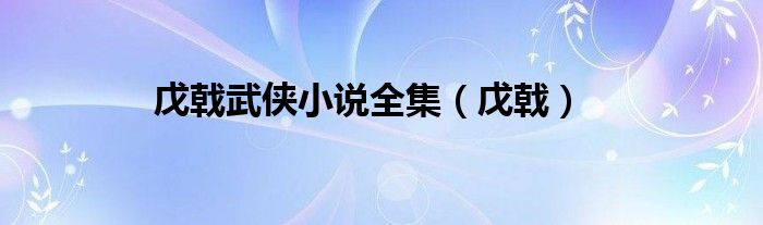 戊戟武侠小说全集微盘（戊戟武侠小说全文阅读）