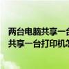 两台电脑共享一台打印机怎么设置另外一台电脑（两台电脑共享一台打印机怎么设置）