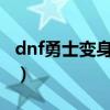 dnf勇士变身怪物活动2011年（dnf勇士变身）